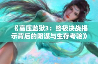 《高压监狱3：终极决战揭示背后的阴谋与生存考验》