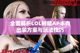 全面解析LOL树精AP半肉出装方案与玩法技巧