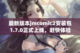 最新版本jmcomic2安装包1.7.0正式上线，赶快体验全新功能！