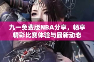 九一免费版NBA分享，畅享精彩比赛体验与最新动态