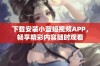 下载安装小蓝短视频APP，畅享精彩内容随时观看