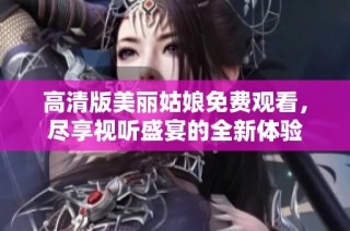 高清版美丽姑娘免费观看，尽享视听盛宴的全新体验