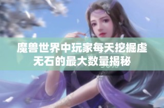 魔兽世界中玩家每天挖掘虚无石的最大数量揭秘