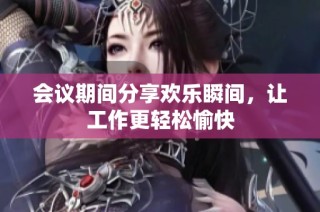 会议期间分享欢乐瞬间，让工作更轻松愉快