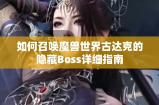 如何召唤魔兽世界古达克的隐藏Boss详细指南