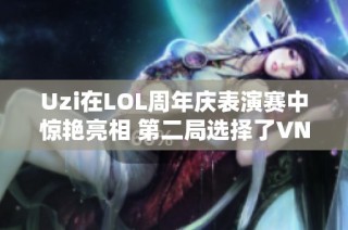 Uzi在LOL周年庆表演赛中惊艳亮相 第二局选择了VN出奇制胜