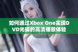 如何通过Xbox One实现DVD光碟的高清播放体验