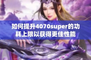 如何提升4070super的功耗上限以获得更佳性能