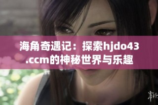 海角奇遇记：探索hjdo43.ccm的神秘世界与乐趣