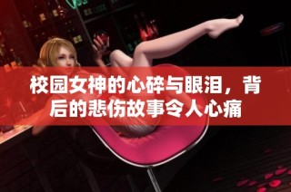 校园女神的心碎与眼泪，背后的悲伤故事令人心痛