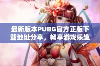 最新版本PUBG官方正版下载地址分享，畅享游戏乐趣