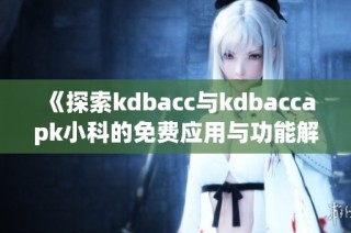 《探索kdbacc与kdbaccapk小科的免费应用与功能解析》