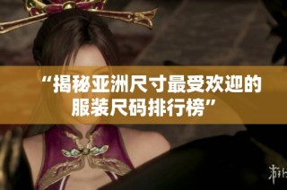 “揭秘亚洲尺寸最受欢迎的服装尺码排行榜”