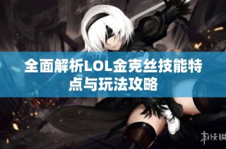 全面解析LOL金克丝技能特点与玩法攻略