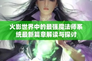 火影世界中的最强魔法师系统最新篇章解读与探讨