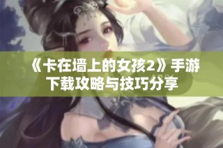 《卡在墙上的女孩2》手游下载攻略与技巧分享