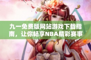 九一免费版网站游戏下载指南，让你畅享NBA精彩赛事体验