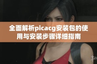 全面解析picacg安装包的使用与安装步骤详细指南