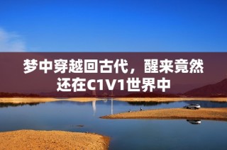 梦中穿越回古代，醒来竟然还在C1V1世界中