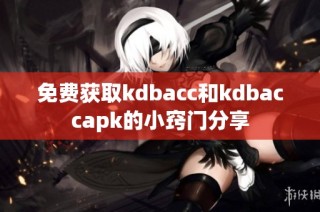 免费获取kdbacc和kdbaccapk的小窍门分享