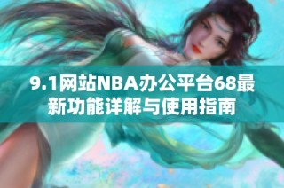 9.1网站NBA办公平台68最新功能详解与使用指南