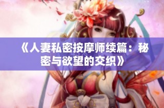 《人妻私密按摩师续篇：秘密与欲望的交织》