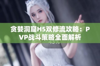 贪婪洞窟H5双修流攻略：PVP战斗策略全面解析