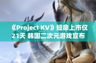 《Project KV》短命上市仅21天 韩国二次元游戏宣布停止开发