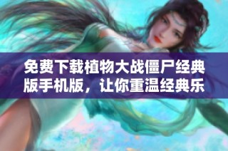 免费下载植物大战僵尸经典版手机版，让你重温经典乐趣