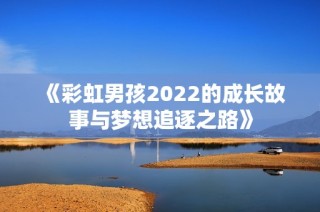 《彩虹男孩2022的成长故事与梦想追逐之路》