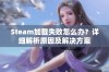 Steam加载失败怎么办？详细解析原因及解决方案