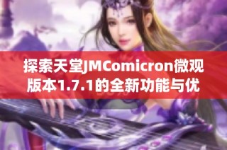 探索天堂JMComicron微观版本1.7.1的全新功能与优化体验