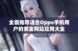 全面推荐适合Oppo手机用户的黄金网站应用大全