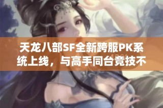 天龙八部SF全新跨服PK系统上线，与高手同台竞技不容错过！