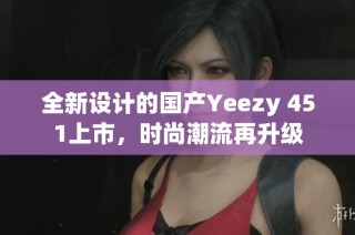 全新设计的国产Yeezy 451上市，时尚潮流再升级