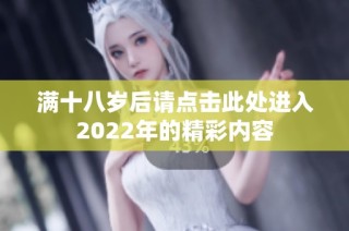 满十八岁后请点击此处进入2022年的精彩内容