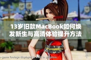 13岁旧款MacBook如何焕发新生与高清体验提升方法解析