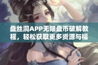 盘丝洞APP无限盘币破解教程，轻松获取更多资源与福利