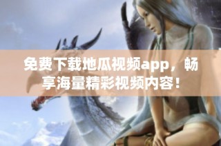 免费下载地瓜视频app，畅享海量精彩视频内容！