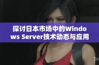 探讨日本市场中的Windows Server技术动态与应用前景