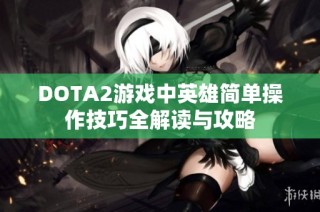 DOTA2游戏中英雄简单操作技巧全解读与攻略