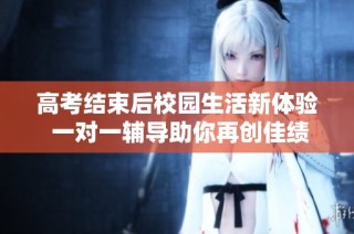 高考结束后校园生活新体验 一对一辅导助你再创佳绩