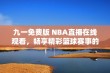 九一免费版 NBA直播在线观看，畅享精彩篮球赛事的最佳选择