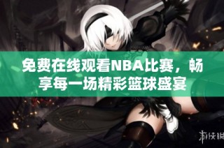 免费在线观看NBA比赛，畅享每一场精彩篮球盛宴