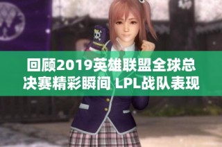 回顾2019英雄联盟全球总决赛精彩瞬间 LPL战队表现分析