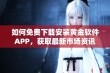 如何免费下载安装黄金软件APP，获取最新市场资讯