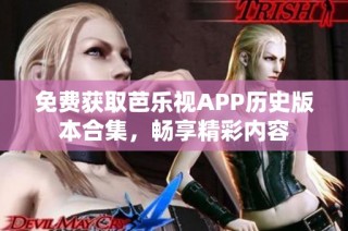 免费获取芭乐视APP历史版本合集，畅享精彩内容