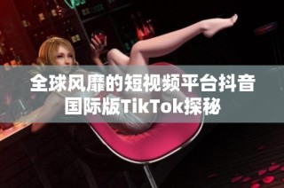 全球风靡的短视频平台抖音国际版TikTok探秘