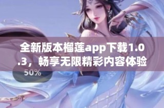 全新版本榴莲app下载1.0.3，畅享无限精彩内容体验