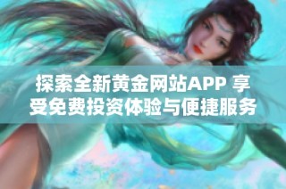 探索全新黄金网站APP 享受免费投资体验与便捷服务